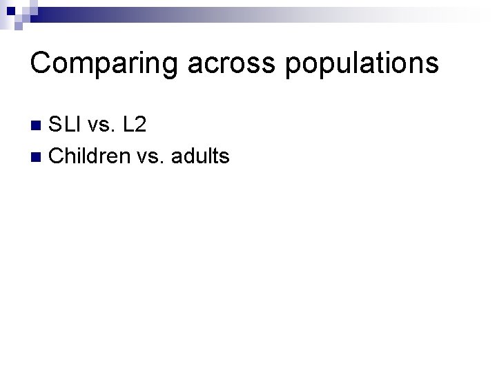 Comparing across populations SLI vs. L 2 n Children vs. adults n 
