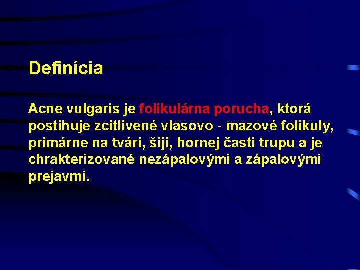 Definícia Acne vulgaris je folikulárna porucha, ktorá postihuje zcitlivené vlasovo - mazové folikuly, primárne
