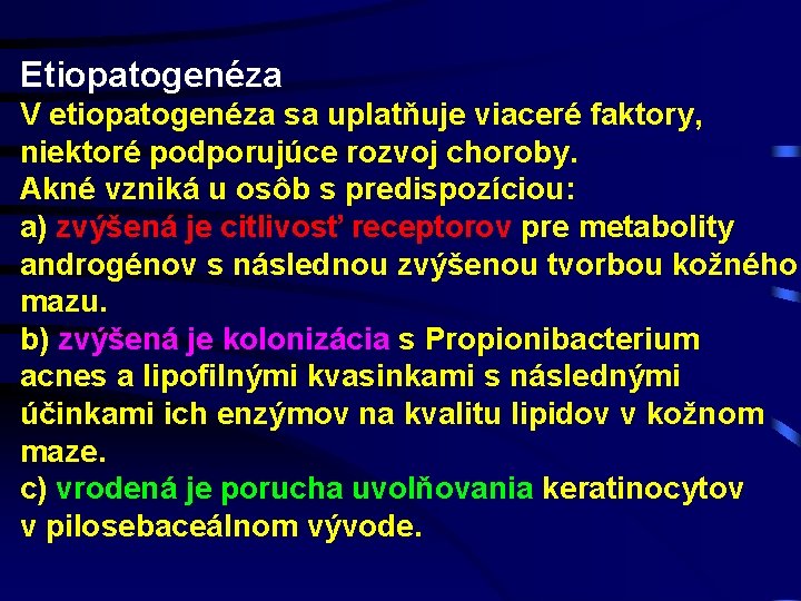 Etiopatogenéza V etiopatogenéza sa uplatňuje viaceré faktory, niektoré podporujúce rozvoj choroby. Akné vzniká u