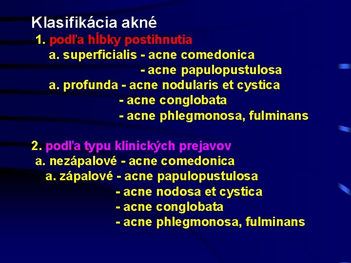 Klasifikácia akné 1. podľa hĺbky postihnutia a. superficialis - acne comedonica - acne papulopustulosa