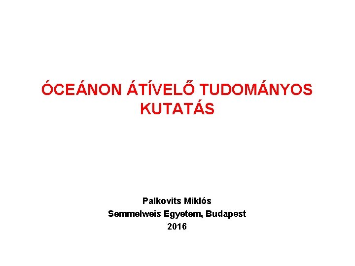 ÓCEÁNON ÁTÍVELŐ TUDOMÁNYOS KUTATÁS Palkovits Miklós Semmelweis Egyetem, Budapest 2016 ÓCEÁNON ÁTÍVELŐ TUDOMÁNYOS KUTATÁS Palkovits Miklós Semmelweis Egyetem, Budapest 2016