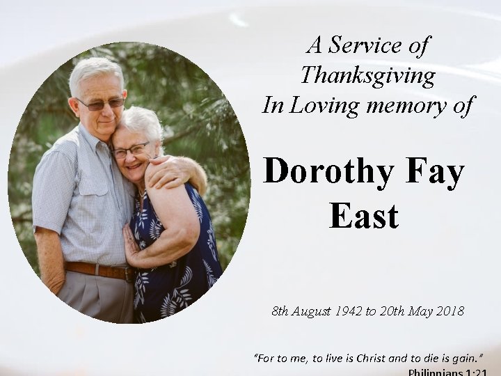 A Service of Thanksgiving In Loving memory of Dorothy Fay East 8 th August A Service of Thanksgiving In Loving memory of Dorothy Fay East 8 th August