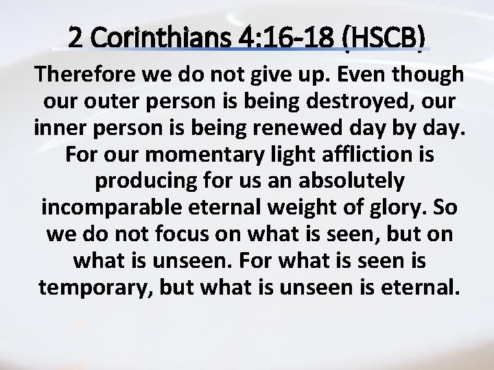 2 Corinthians 4: 16 -18 (HSCB) Therefore we do not give up. Even though 2 Corinthians 4: 16 -18 (HSCB) Therefore we do not give up. Even though