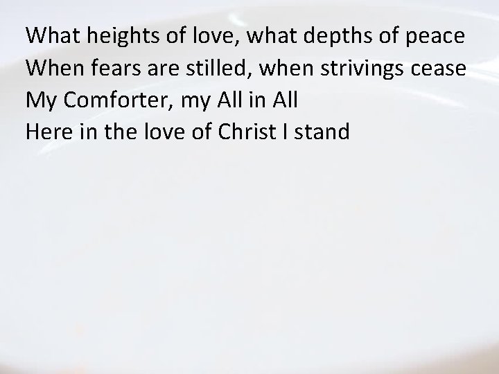 What heights of love, what depths of peace When fears are stilled, when strivings What heights of love, what depths of peace When fears are stilled, when strivings