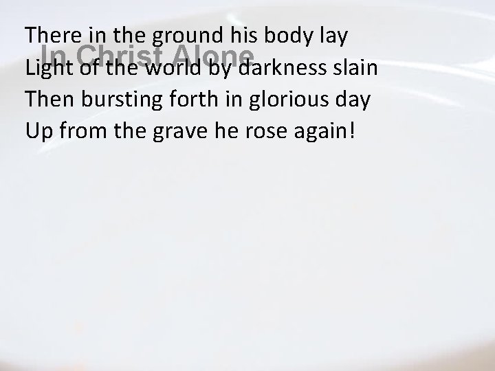 There in the ground his body lay In Christ Alone Light of the world There in the ground his body lay In Christ Alone Light of the world