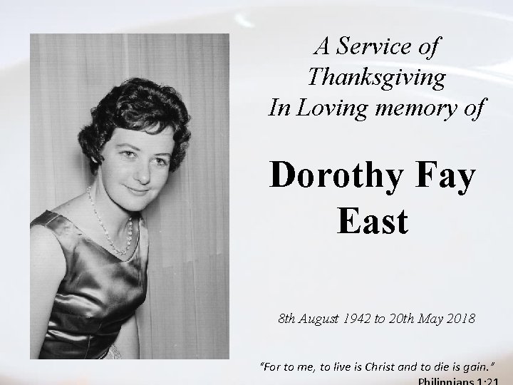 A Service of Thanksgiving In Loving memory of Dorothy Fay East 8 th August A Service of Thanksgiving In Loving memory of Dorothy Fay East 8 th August