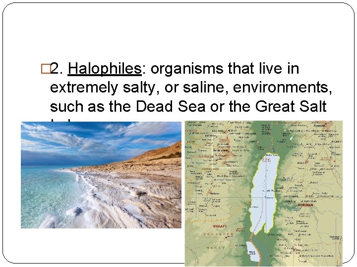 � 2. Halophiles: organisms that live in extremely salty, or saline, environments, such as
