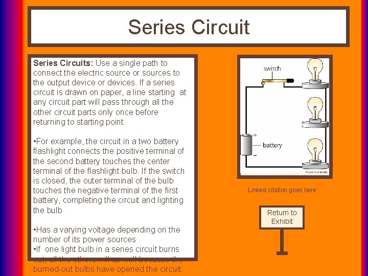 Series Circuits: Use a single path to connect the electric source or sources to