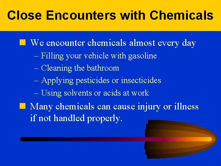 Close Encounters with Chemicals n We encounter chemicals almost every day – Filling your