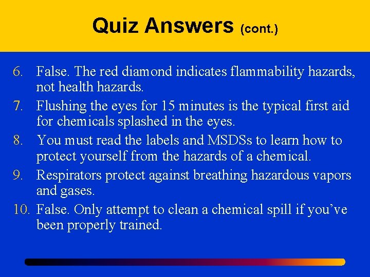 Quiz Answers (cont. ) 6. False. The red diamond indicates flammability hazards, not health