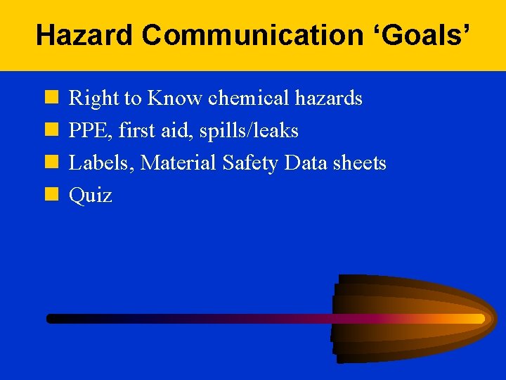 Hazard Communication ‘Goals’ n n Right to Know chemical hazards PPE, first aid, spills/leaks