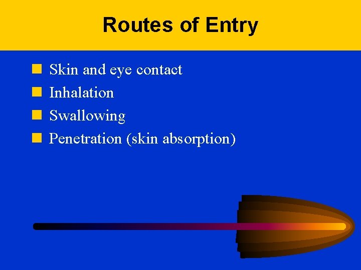 Routes of Entry n n Skin and eye contact Inhalation Swallowing Penetration (skin absorption)