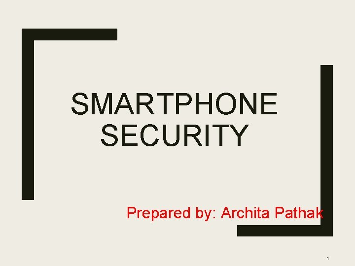 SMARTPHONE SECURITY Prepared by: Archita Pathak 1 