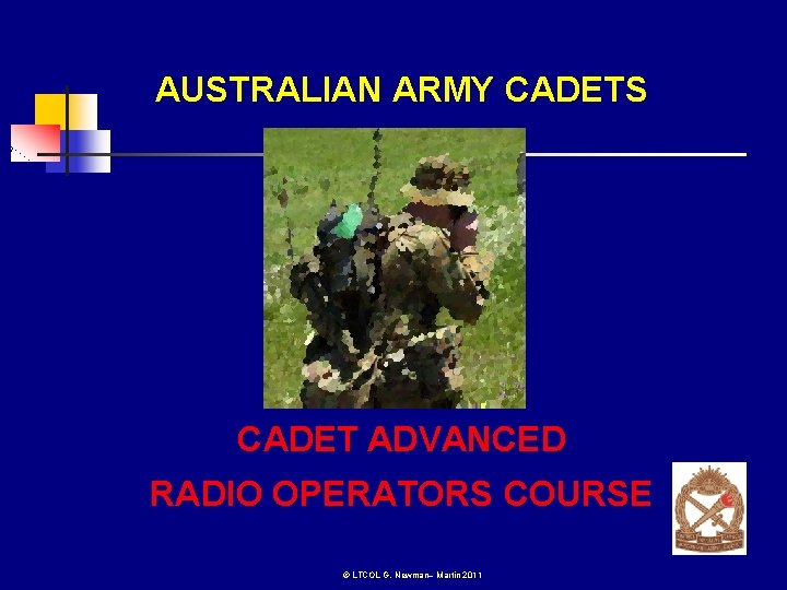 AUSTRALIAN ARMY CADETS CADET ADVANCED RADIO OPERATORS COURSE © LTCOL G. Newman– Martin 2011