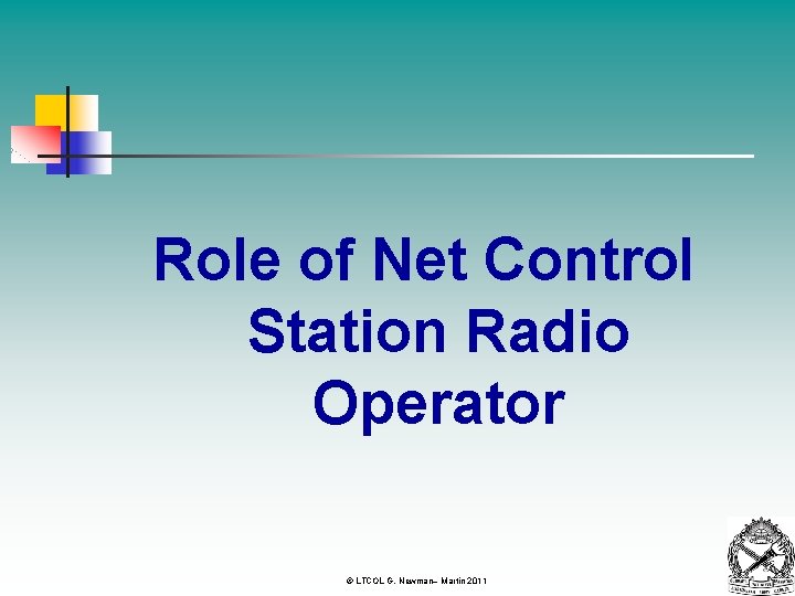 Role of Net Control Station Radio Operator © LTCOL G. Newman– Martin 2011 