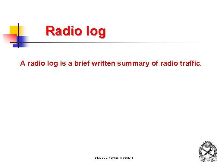 Radio log A radio log is a brief written summary of radio traffic. ©