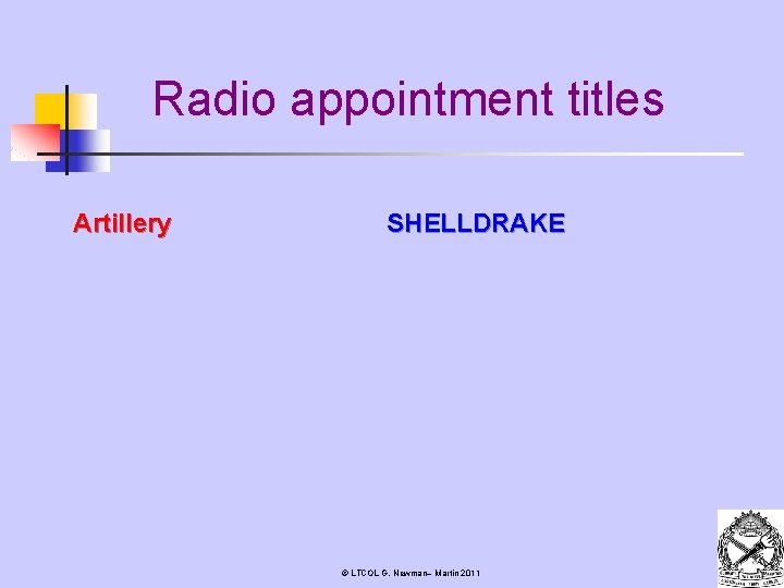 Radio appointment titles Artillery SHELLDRAKE © LTCOL G. Newman– Martin 2011 