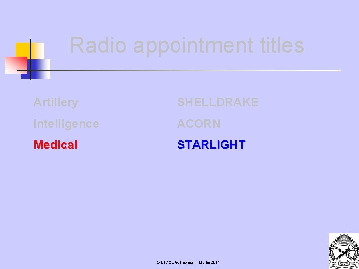 Radio appointment titles Artillery SHELLDRAKE Intelligence ACORN Medical STARLIGHT © LTCOL G. Newman– Martin