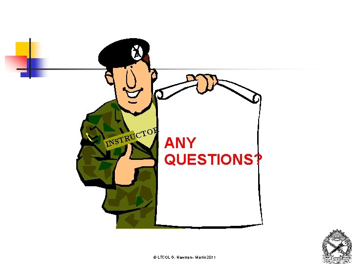 OR UCT R T INS ANY QUESTIONS? © LTCOL G. Newman– Martin 2011 