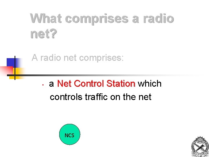 What comprises a radio net? A radio net comprises: • a Net Control Station