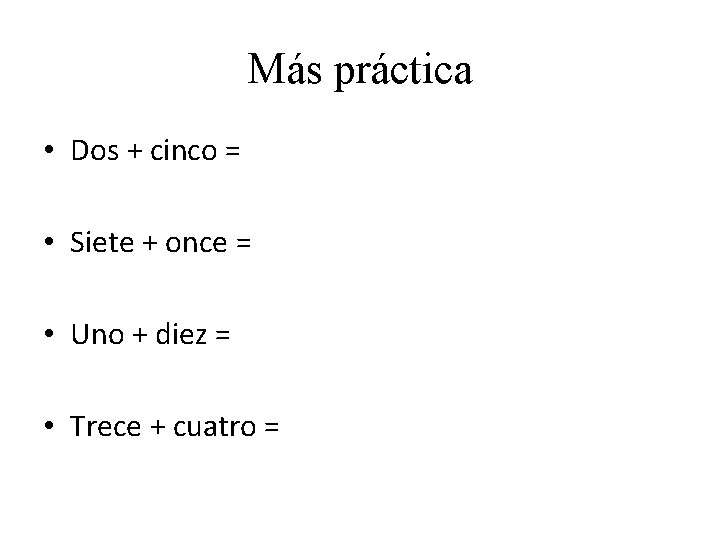 Más práctica • Dos + cinco = • Siete + once = • Uno