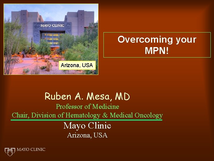Overcoming your MPN! Arizona, USA Ruben A. Mesa, MD Professor of Medicine Chair, Division