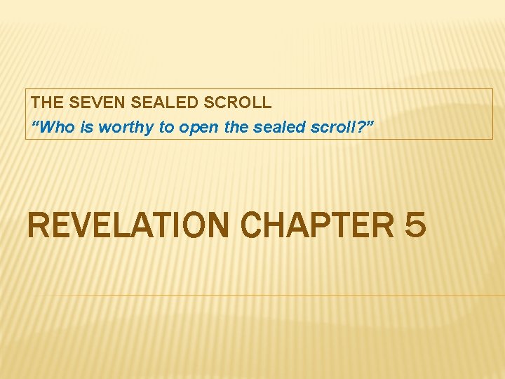 THE SEVEN SEALED SCROLL “Who is worthy to open the sealed scroll? ” REVELATION
