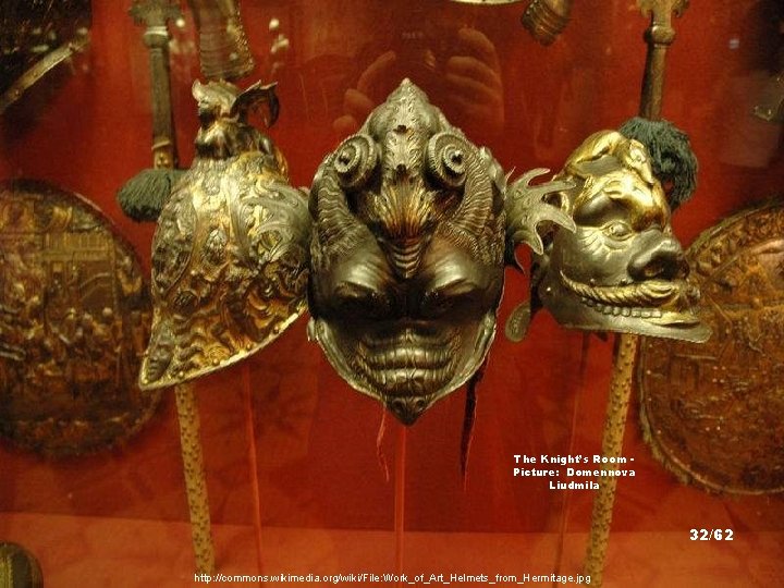 The Knight’s Room Picture: Domennova Liudmila 32/62 http: //commons. wikimedia. org/wiki/File: Work_of_Art_Helmets_from_Hermitage. jpg 