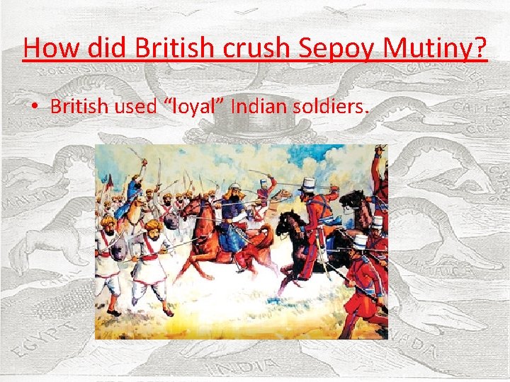 How did British crush Sepoy Mutiny? • British used “loyal” Indian soldiers. 