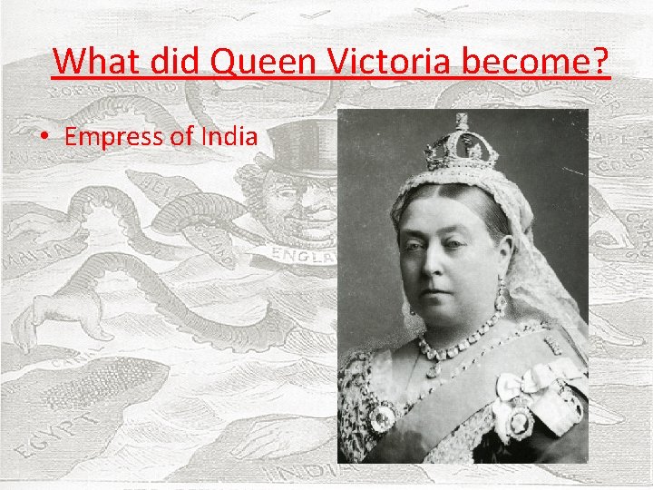  What did Queen Victoria become? • Empress of India 