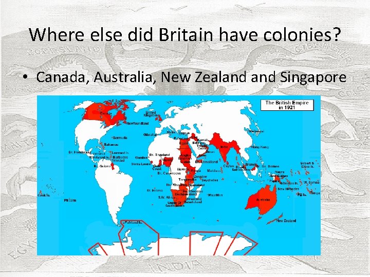 Where else did Britain have colonies? • Canada, Australia, New Zealand Singapore 