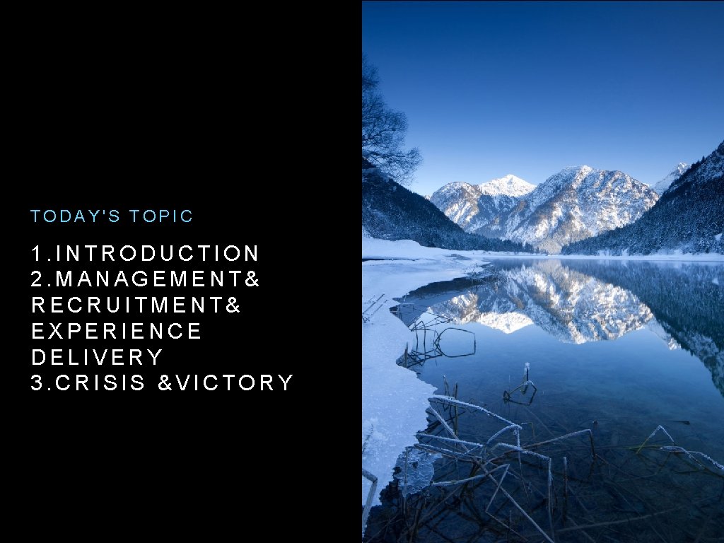 TODAY'S TOPIC 1. INTRODUCTION 2. MANAGEMENT& RECRUITMENT& EXPERIENCE DELIVERY 3. CRISIS &VICTORY 