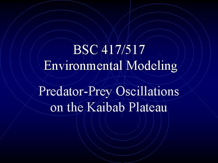 BSC 417/517 Environmental Modeling Predator-Prey Oscillations on the Kaibab Plateau 