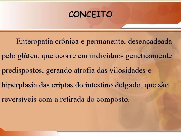 CONCEITO Enteropatia crônica e permanente, desencadeada pelo glúten, que ocorre em indivíduos geneticamente predispostos,