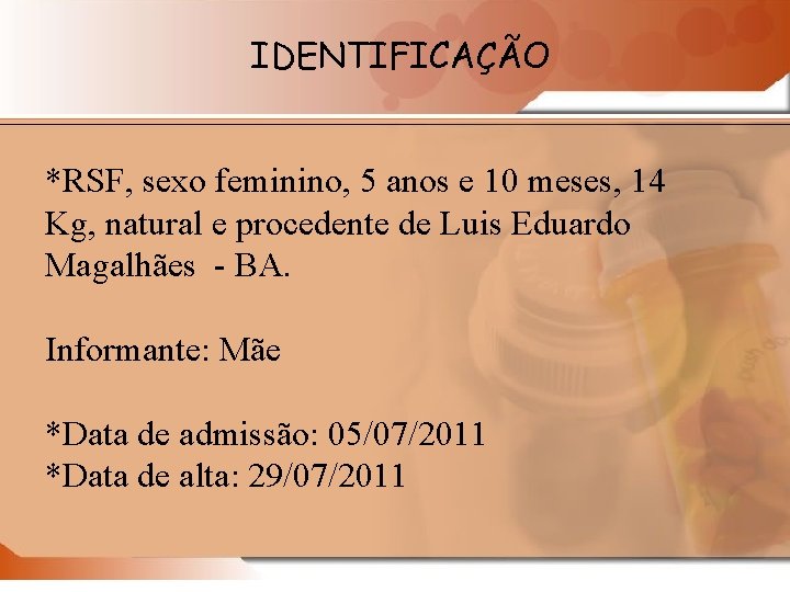 IDENTIFICAÇÃO *RSF, sexo feminino, 5 anos e 10 meses, 14 Kg, natural e procedente