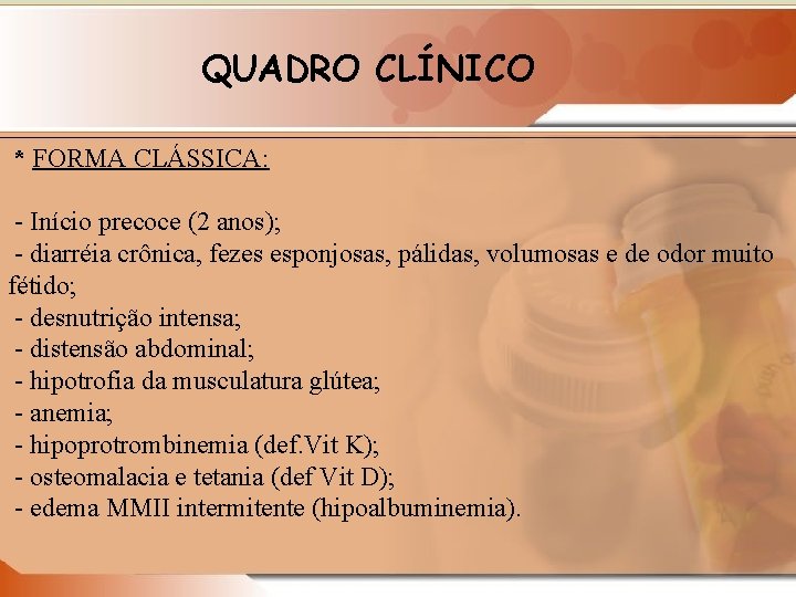 QUADRO CLÍNICO * FORMA CLÁSSICA: - Início precoce (2 anos); - diarréia crônica, fezes