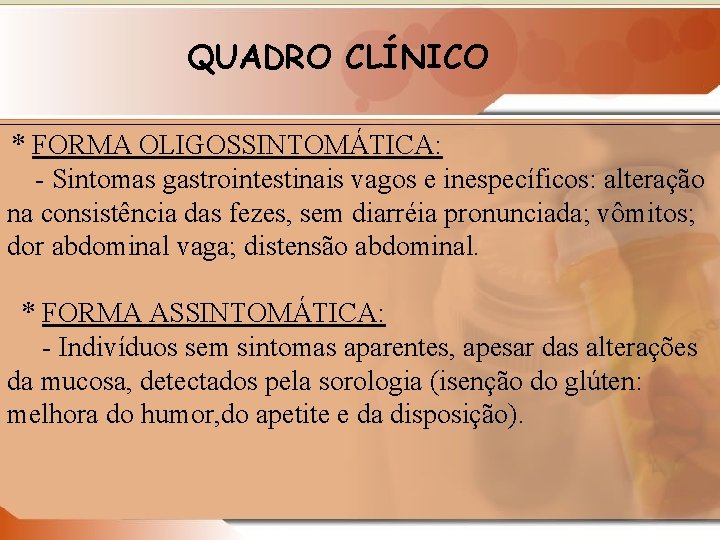 QUADRO CLÍNICO * FORMA OLIGOSSINTOMÁTICA: - Sintomas gastrointestinais vagos e inespecíficos: alteração na consistência