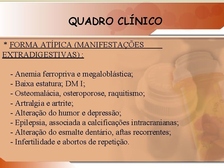 QUADRO CLÍNICO * FORMA ATÍPICA (MANIFESTAÇÕES EXTRADIGESTIVAS) : - Anemia ferropriva e megaloblástica; -