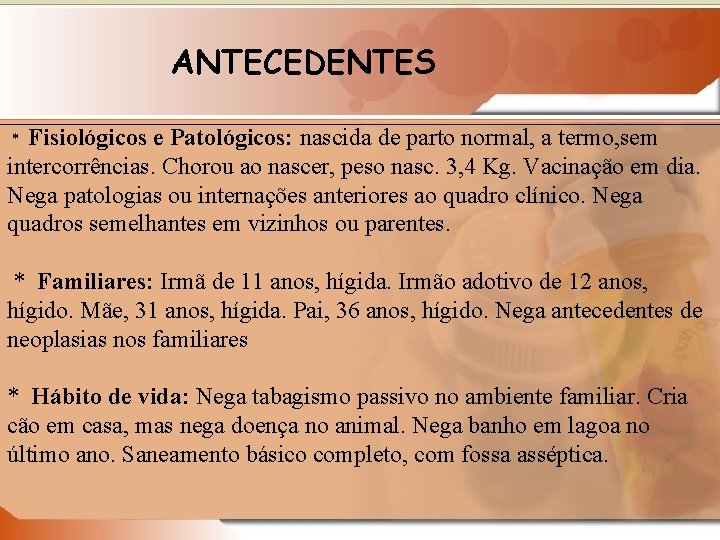 ANTECEDENTES Fisiológicos e Patológicos: nascida de parto normal, a termo, sem intercorrências. Chorou ao