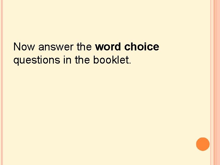 Now answer the word choice questions in the booklet. Now answer the word choice questions in the booklet.