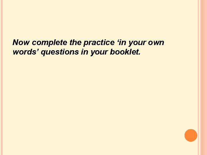 Now complete the practice ‘in your own words’ questions in your booklet. Now complete the practice ‘in your own words’ questions in your booklet.