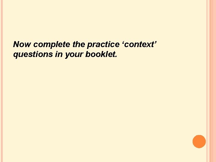 Now complete the practice ‘context’ questions in your booklet. Now complete the practice ‘context’ questions in your booklet.