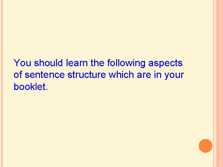 You should learn the following aspects of sentence structure which are in your booklet. You should learn the following aspects of sentence structure which are in your booklet.