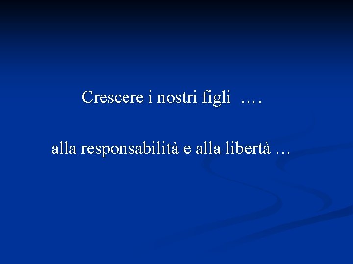 Crescere i nostri figli …. alla responsabilità e alla libertà … 