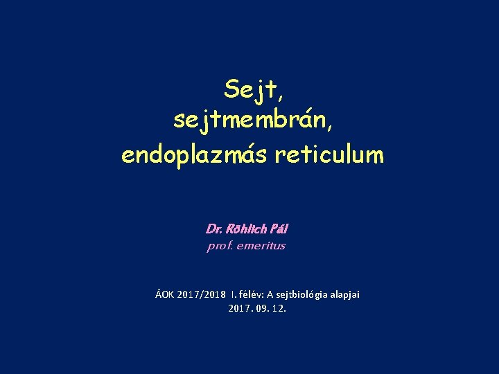 Sejt, sejtmembrán, endoplazmás reticulum Dr. Röhlich Pál prof. emeritus ÁOK 2017/2018 I. félév: A