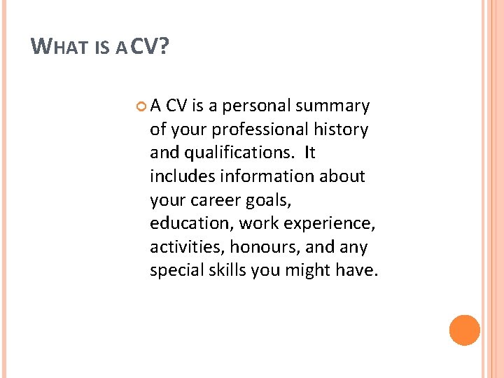 WHAT IS A CV? A CV is a personal summary of your professional history