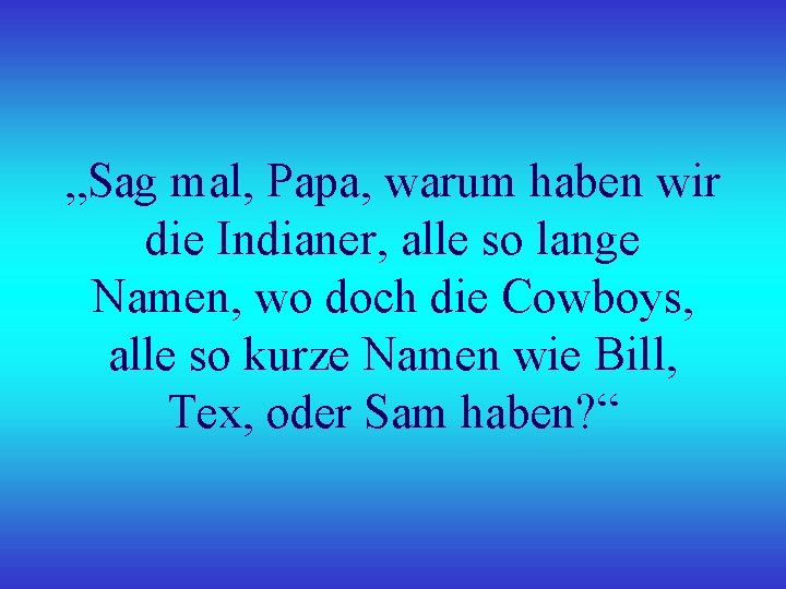 „Sag mal, Papa, warum haben wir die Indianer, alle so lange Namen, wo doch