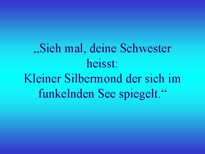 „Sieh mal, deine Schwester heisst: Kleiner Silbermond der sich im funkelnden See spiegelt. “