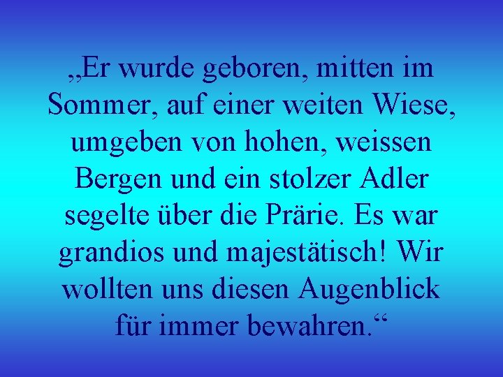 „Er wurde geboren, mitten im Sommer, auf einer weiten Wiese, umgeben von hohen, weissen