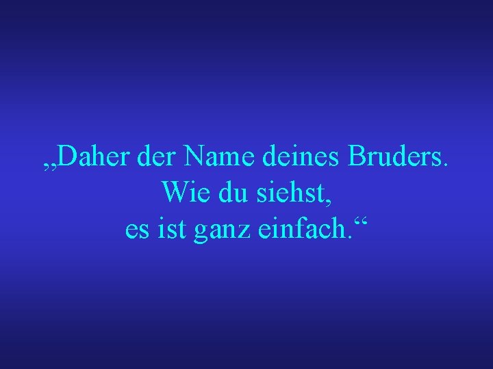 „Daher der Name deines Bruders. Wie du siehst, es ist ganz einfach. “ 